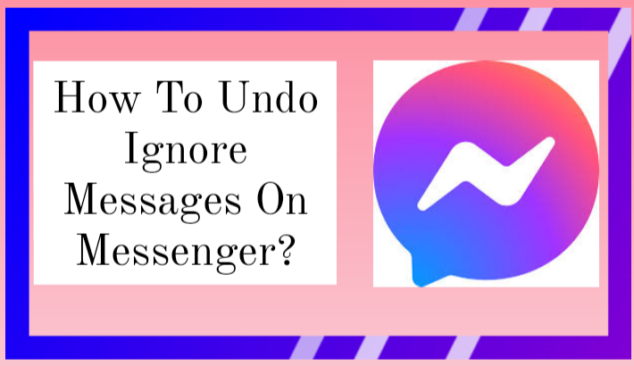 How to Undo Ignore Messages on Messenger 2024? Best Guide