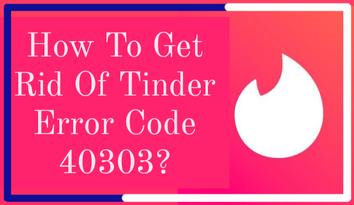 How to Get Rid of Tinder Error Code 40303 2024? Best Guide